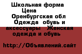 Школьная форма › Цена ­ 1 100 - Оренбургская обл. Одежда, обувь и аксессуары » Женская одежда и обувь   